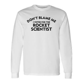 Dont Blame Me I Voted For The Rocket Scientist Long Sleeve T-Shirt T-Shirt | Mazezy