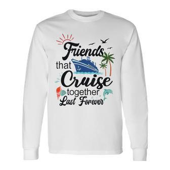 Friends That Cruise Together Last Forever Ship Crusing Long Sleeve T-Shirt T-Shirt | Mazezy AU