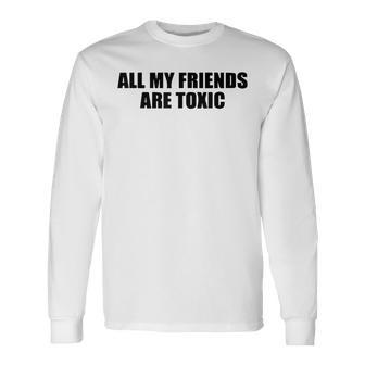 All My Friends Are Toxic Long Sleeve T-Shirt T-Shirt | Mazezy