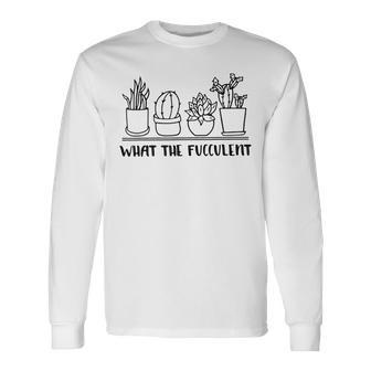 What The Fucculent Cactus Succulents Plants Gardening Long Sleeve T-Shirt - Seseable