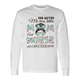 God ed Me Two Title Mom And Nurse And I Rock Them Both Long Sleeve T-Shirt - Monsterry
