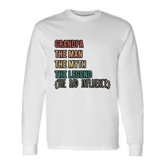 Grandpa The Man The Myth The Legend The Bad Influence Long Sleeve T-Shirt - Monsterry AU