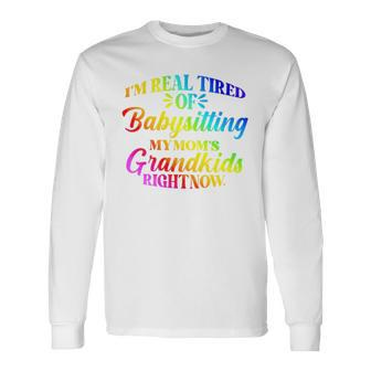 I’M Real Tired Of Babysitting My Mom’S Grandkids Right Now Long Sleeve T-Shirt T-Shirt | Mazezy