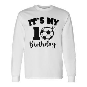 Its My 10Th Birthday Soccer Ball Player Cute Birthday Long Sleeve T-Shirt T-Shirt | Mazezy