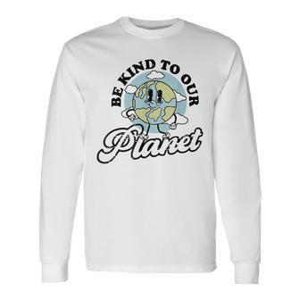Be Kind To Our Planet Save The Earth Earth Day Environmental Long Sleeve T-Shirt - Seseable