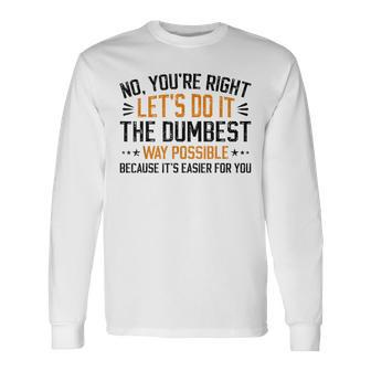 No Youre Right Lets Do It The Dumbest Way Possible Long Sleeve T-Shirt T-Shirt | Mazezy