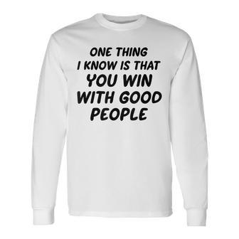 One Thing I Know Is That You Win With Good People Long Sleeve T-Shirt - Seseable