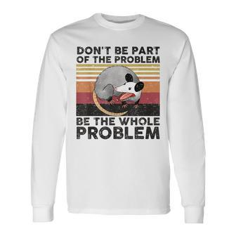 Possum Dont Be Part Of The Problem Be The Whole Problem Long Sleeve T-Shirt | Mazezy