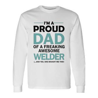 Im A Proud Dad Of Freaking Awesome Welder Long Sleeve T-Shirt - Monsterry AU