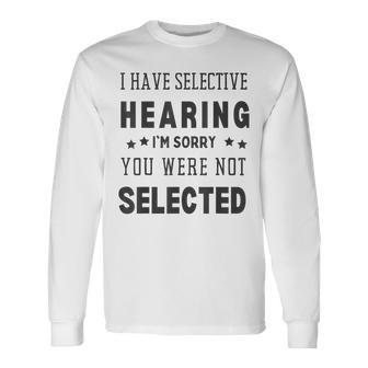 I Have Selective Hearing Im Sorry You Were Not Selected Long Sleeve T-Shirt | Mazezy