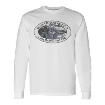 Sorry I Missed Your Call I Was On My Other Line Long Sleeve T-Shirt T-Shirt | Mazezy