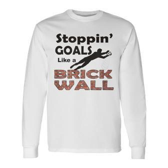 Stoppin Goals Like A Brick Wall - Goalkeeper Soccer Design Men Women Long Sleeve T-shirt Graphic Print Unisex - Seseable