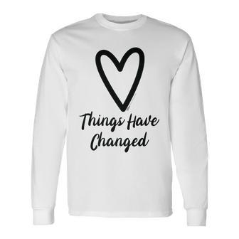 Things Have Changed Heart Motivational Saying Long Sleeve T-Shirt - Seseable