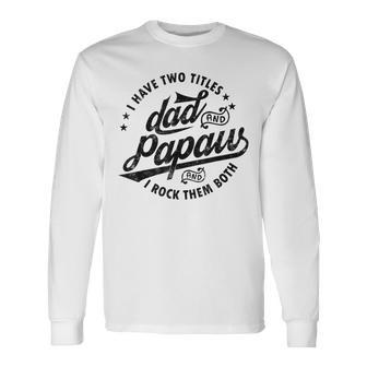I Have Two Titles Dad And Papaw For Fathers Day Papaw Long Sleeve T-Shirt - Seseable