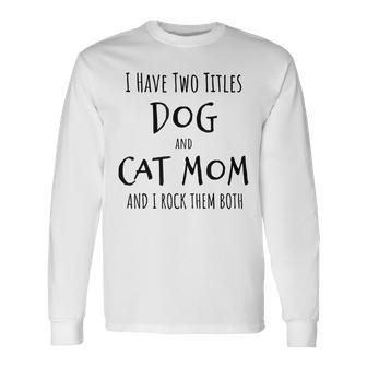 I Have Two Titles Dog And Cat Mom Dog Cat Mom Long Sleeve T-Shirt - Seseable