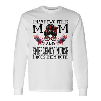 I Have Two Titles Mom And Emergency Nurse Mothers Long Sleeve T-Shirt - Seseable