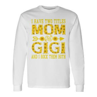 I Have Two Titles Mom And Gigi Sunflower Long Sleeve T-Shirt - Seseable