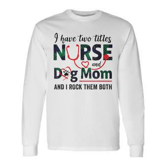 I Have Two Titles Nurse And Dog Mom And I Rock Them Both Long Sleeve T-Shirt - Seseable