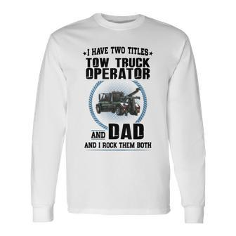 I Have Two Titles Tow Truck Operator And Dad Long Sleeve T-Shirt - Seseable