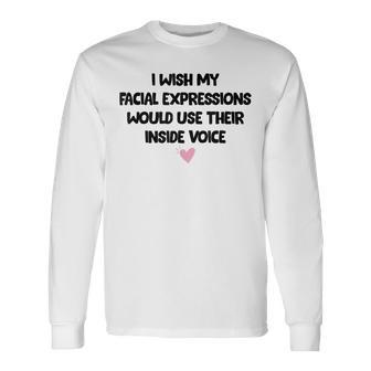 I Wish My Facial Expressions Would Use Their Inside Voice Long Sleeve T-Shirt | Mazezy
