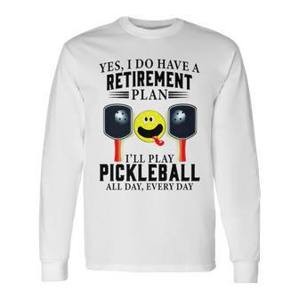 Yes I Do Have A Retirement Plan I’Ll Play Pickleball All Day Everyday Long Sleeve T-Shirt T-Shirt | Mazezy AU