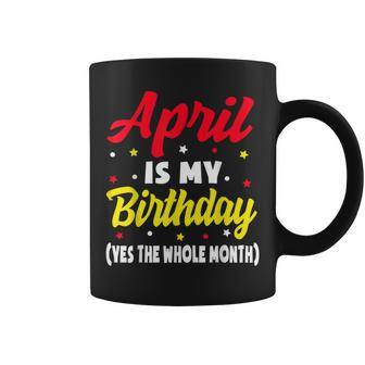 April Is My Birthday The Whole Month April Birthday Coffee Mug | Mazezy