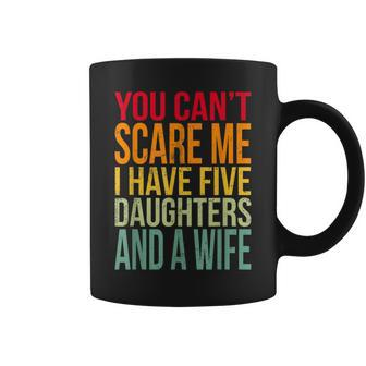 Awesome You Cant Scare Me I Have Five Daughters And A Wife Coffee Mug | Mazezy AU