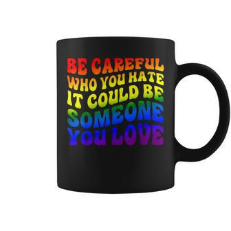 Be Careful Who You Hate It Could Be Someone You Love Coffee Mug