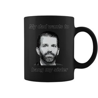 Best Donald Trump Jr My Dad Wants To Bang My Sister Coffee Mug | Mazezy