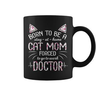 Born To Be Stay At Home A Cat Mom Forced Go To Work Doctor Coffee Mug - Seseable