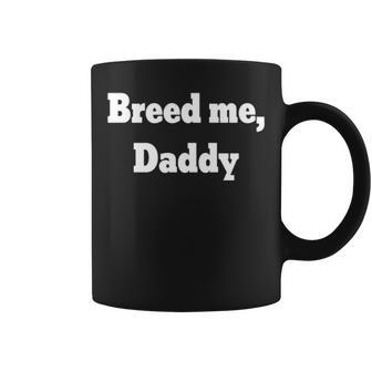 Breed Me Daddy Coffee Mug | Mazezy