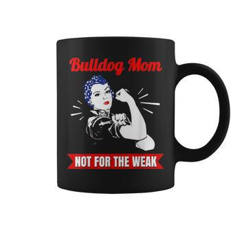 Bulldog Mom Not For The Weak Gift For Strong Bulldog Mamas Coffee Mug - Seseable