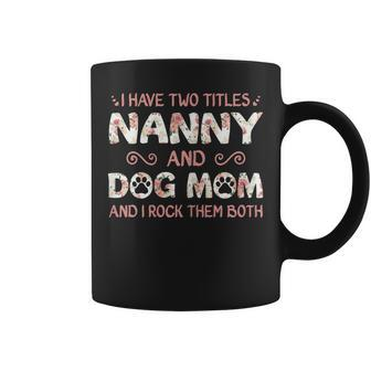 Cute Dog Lover Gift I Have Two Titles Nanny And Dog Mom Gift For Womens Coffee Mug | Mazezy CA