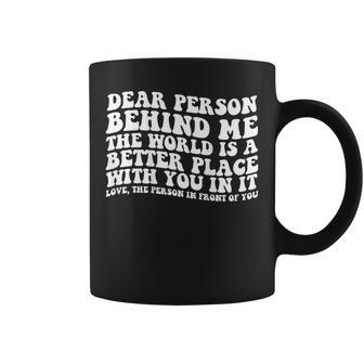 Dear Person Behind Me The World Is A Better Place With You Coffee Mug - Seseable