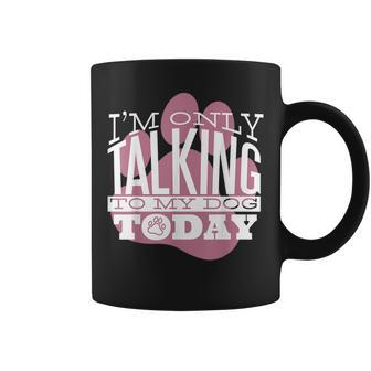Dog Lover Gift Im Only Talking To My Dog Today Coffee Mug | Mazezy