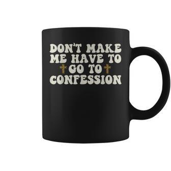 Dont Make Me Have To Go To Confession Catholic Funny Church Coffee Mug | Mazezy