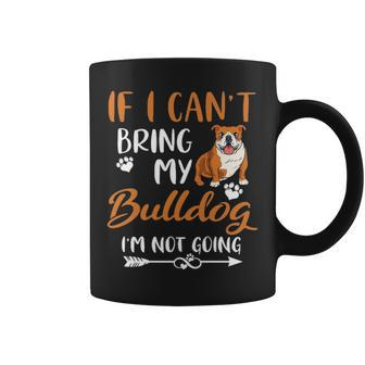 Funny Bulldog Mom If I Cant Bring My Bulldog Im Not Going Coffee Mug - Seseable