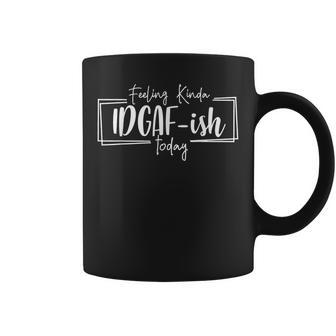 Funny Feeling Kinda Idgaf-Ish Today Sarcastic Humor Gift Coffee Mug - Seseable
