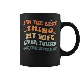 Funny Im The Best Thing My Wife Ever Found On The Internet Coffee Mug | Seseable CA