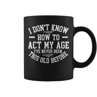 Funny Old People Sayings I Dont Know How To Act My Age Coffee Mug - Seseable