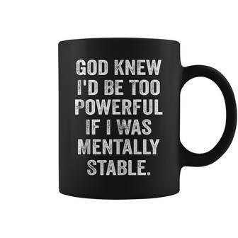 God Knew Id Be Too Powerful If I Was Mentally Stable Funny Coffee Mug | Mazezy