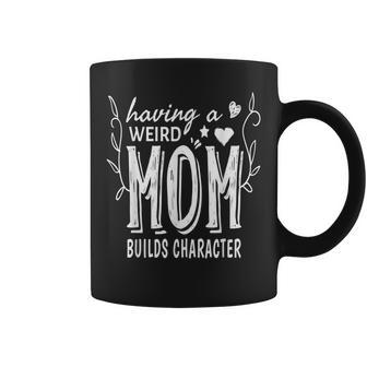 Having A Weird Mom Builds Character - A Cute Funny Design Coffee Mug | Mazezy