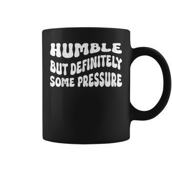 Humble But Definitely Some Pressure Funny Trendy Quotes Coffee Mug | Mazezy