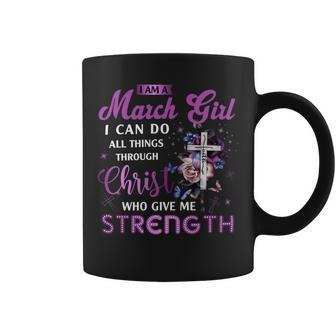 I Am March Girl I Can Do All Things Through Christ Who Gives Me Strength Coffee Mug - Seseable
