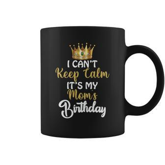 I Cant Keep Calm It Is My Moms Birthday Crown Coffee Mug - Thegiftio UK