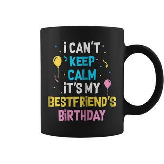 I Cant Keep Calm Its My Best Friends Birthday Coffee Mug | Mazezy