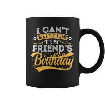 I Cant Keep Calm Its My Friends Birthday Happy Coffee Mug | Mazezy