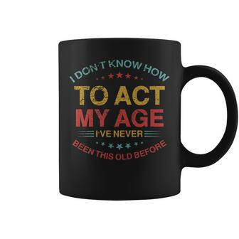 I Dont Know How To Act My Age Funny Old People Sayings Coffee Mug - Seseable
