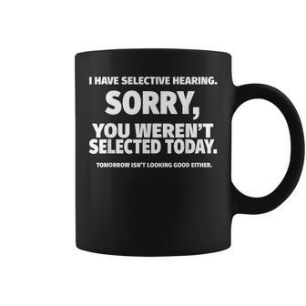 I Have Selective Hearing You Werent Selected Coffee Mug | Mazezy