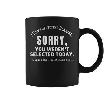 I Have Selective Hearing You Werent Selected Coffee Mug | Mazezy